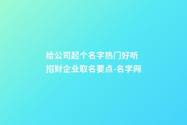 给公司起个名字热门好听 招财企业取名要点-名学网-第1张-公司起名-玄机派